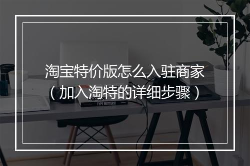 淘宝特价版怎么入驻商家（加入淘特的详细步骤）