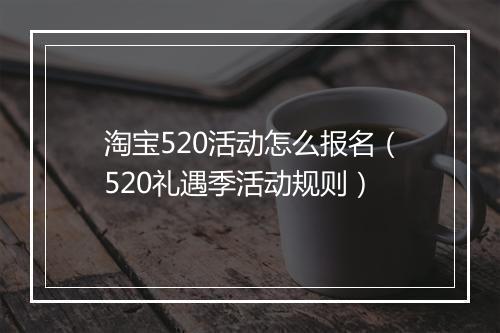 淘宝520活动怎么报名（520礼遇季活动规则）