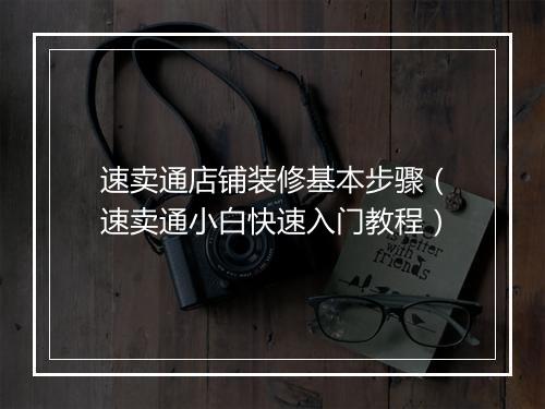 速卖通店铺装修基本步骤（速卖通小白快速入门教程）