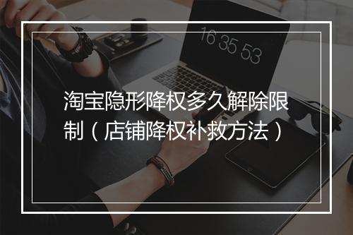 淘宝隐形降权多久解除限制（店铺降权补救方法）