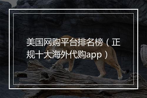 美国网购平台排名榜（正规十大海外代购app）
