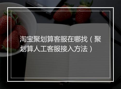 淘宝聚划算客服在哪找（聚划算人工客服接入方法）