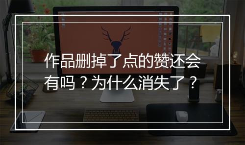 作品删掉了点的赞还会有吗？为什么消失了？