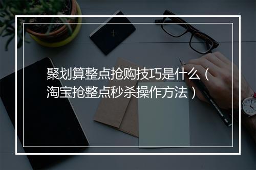 聚划算整点抢购技巧是什么（淘宝抢整点秒杀操作方法）