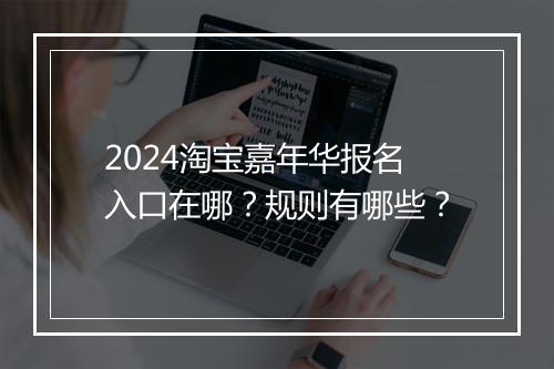 2024淘宝嘉年华报名入口在哪？规则有哪些？