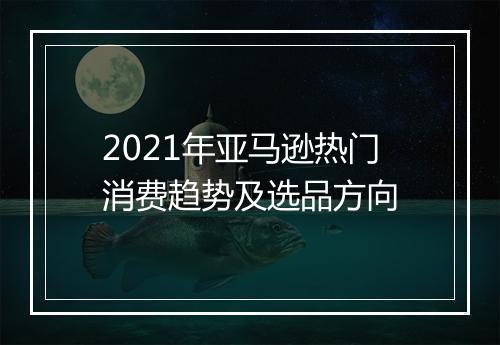 2021年亚马逊热门消费趋势及选品方向