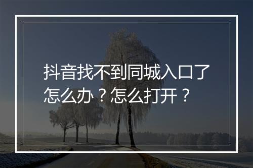 抖音找不到同城入口了怎么办？怎么打开？