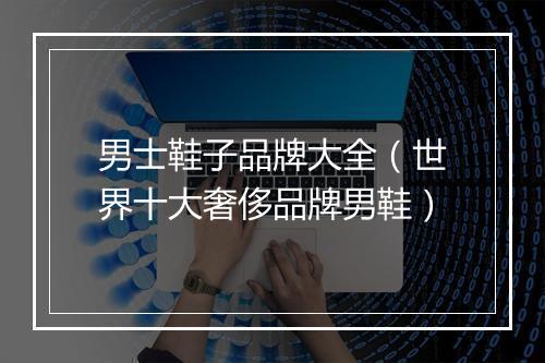 男士鞋子品牌大全（世界十大奢侈品牌男鞋）