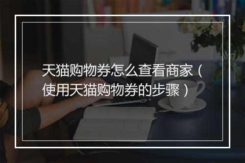 天猫购物券怎么查看商家（使用天猫购物券的步骤）