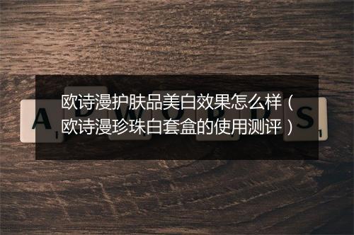欧诗漫护肤品美白效果怎么样（欧诗漫珍珠白套盒的使用测评）