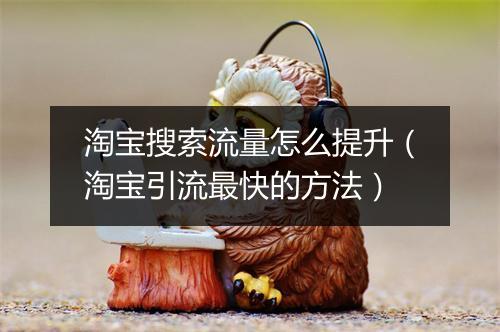 淘宝搜索流量怎么提升（淘宝引流最快的方法）