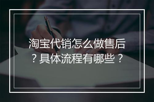淘宝代销怎么做售后？具体流程有哪些？