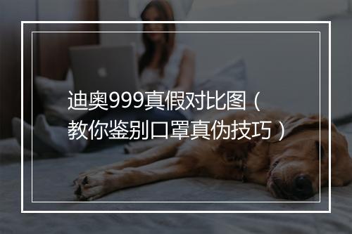 迪奥999真假对比图（教你鉴别口罩真伪技巧）