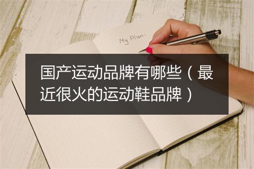 国产运动品牌有哪些（最近很火的运动鞋品牌）