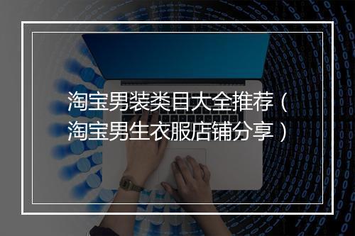 淘宝男装类目大全推荐（淘宝男生衣服店铺分享）