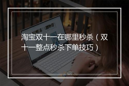 淘宝双十一在哪里秒杀（双十一整点秒杀下单技巧）