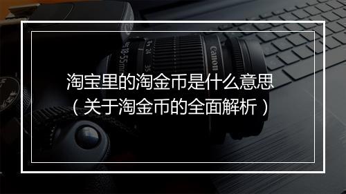 淘宝里的淘金币是什么意思 （关于淘金币的全面解析）