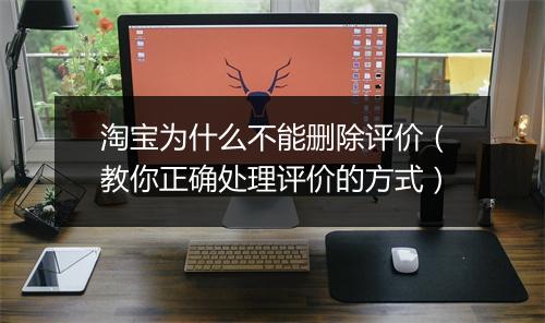 淘宝为什么不能删除评价（教你正确处理评价的方式）