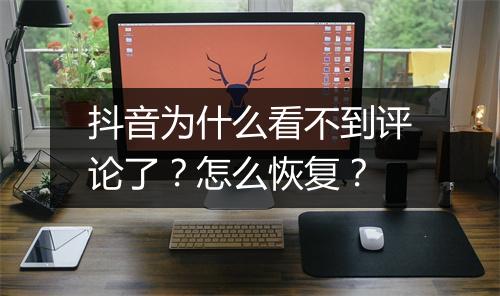 抖音为什么看不到评论了？怎么恢复？