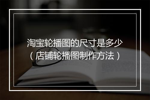 淘宝轮播图的尺寸是多少（店铺轮播图制作方法）