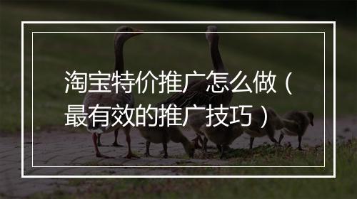 淘宝特价推广怎么做（最有效的推广技巧）