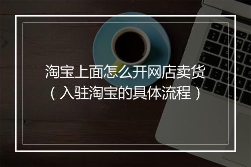淘宝上面怎么开网店卖货（入驻淘宝的具体流程）