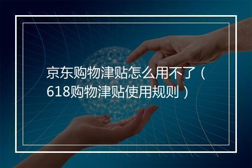 京东购物津贴怎么用不了（618购物津贴使用规则）