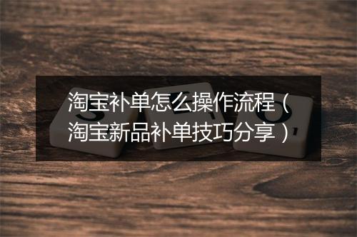 淘宝补单怎么操作流程（淘宝新品补单技巧分享）