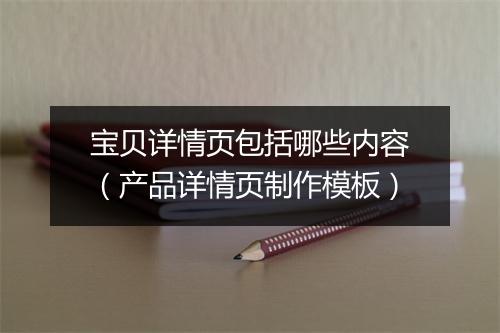 宝贝详情页包括哪些内容（产品详情页制作模板）