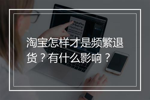 淘宝怎样才是频繁退货？有什么影响？