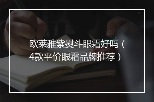 欧莱雅紫熨斗眼霜好吗（4款平价眼霜品牌推荐）