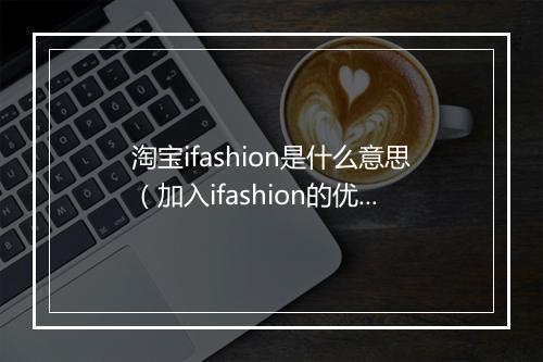 淘宝ifashion是什么意思（加入ifashion的优势分析）