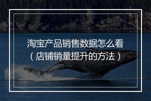 淘宝产品销售数据怎么看（店铺销量提升的方法）