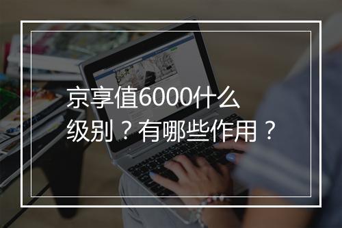 京享值6000什么级别？有哪些作用？
