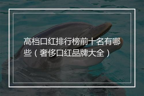 高档口红排行榜前十名有哪些（奢侈口红品牌大全）