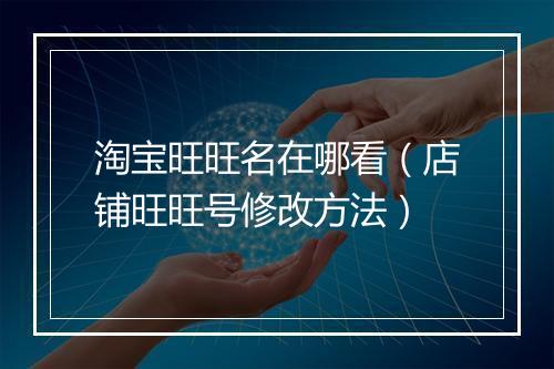 淘宝旺旺名在哪看（店铺旺旺号修改方法）