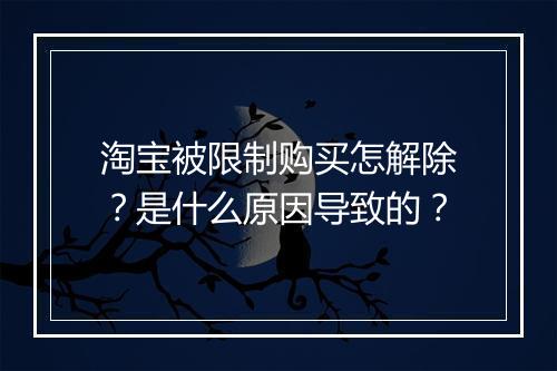 淘宝被限制购买怎解除？是什么原因导致的？