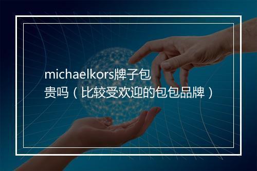 michaelkors牌子包贵吗（比较受欢迎的包包品牌）