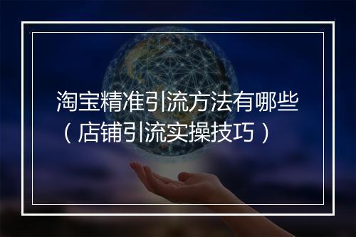 淘宝精准引流方法有哪些（店铺引流实操技巧）
