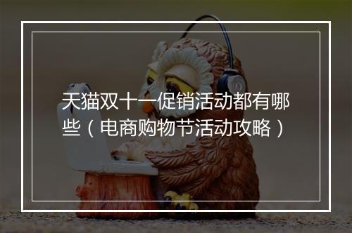 天猫双十一促销活动都有哪些（电商购物节活动攻略）