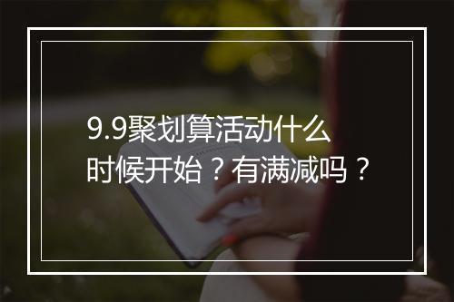 9.9聚划算活动什么时候开始？有满减吗？