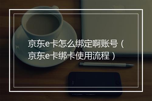 京东e卡怎么绑定啊账号（京东e卡绑卡使用流程）