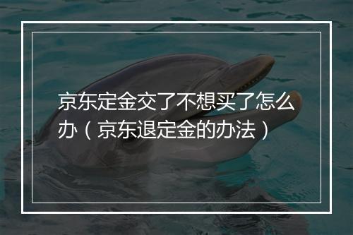 京东定金交了不想买了怎么办（京东退定金的办法）