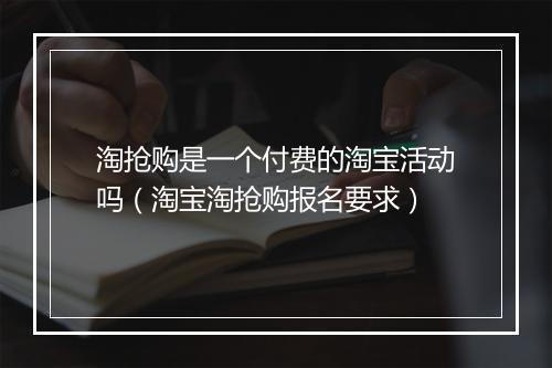淘抢购是一个付费的淘宝活动吗（淘宝淘抢购报名要求）