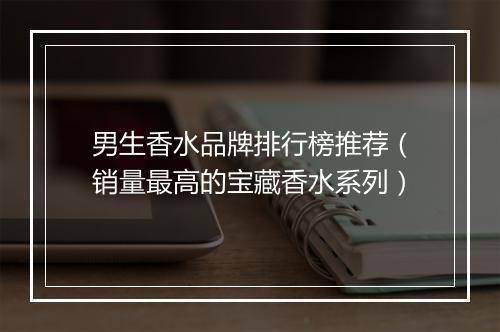 男生香水品牌排行榜推荐（销量最高的宝藏香水系列）