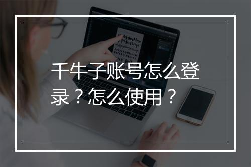 千牛子账号怎么登录？怎么使用？