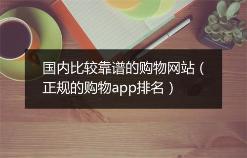 国内比较靠谱的购物网站（正规的购物app排名）