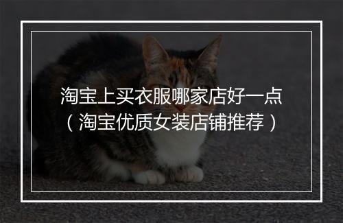 淘宝上买衣服哪家店好一点（淘宝优质女装店铺推荐）