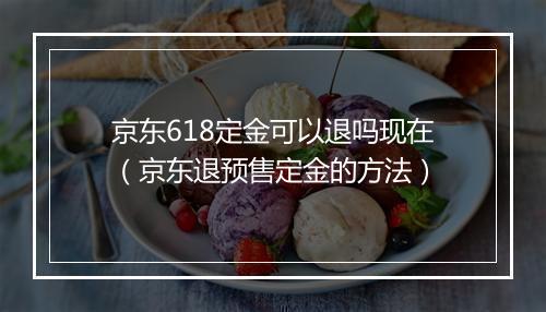 京东618定金可以退吗现在（京东退预售定金的方法）