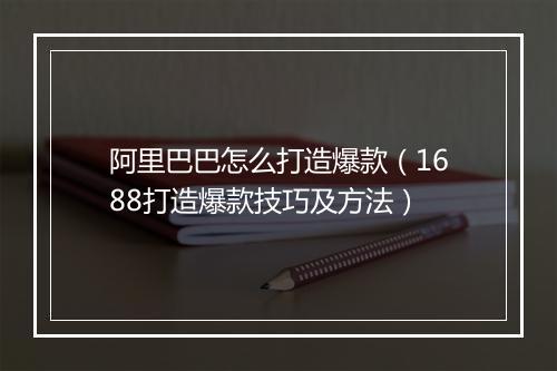 阿里巴巴怎么打造爆款（1688打造爆款技巧及方法）
